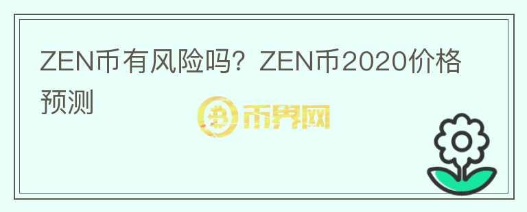 ZEN幣有風(fēng)險(xiǎn)嗎？ZEN幣2020價(jià)格預(yù)測(cè)