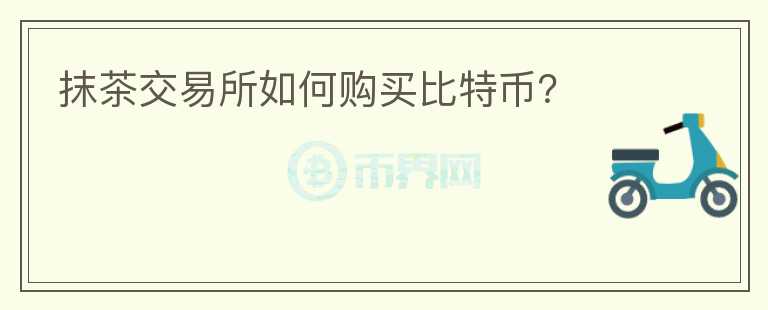 抹茶交易所如何購(gòu)買比特幣？