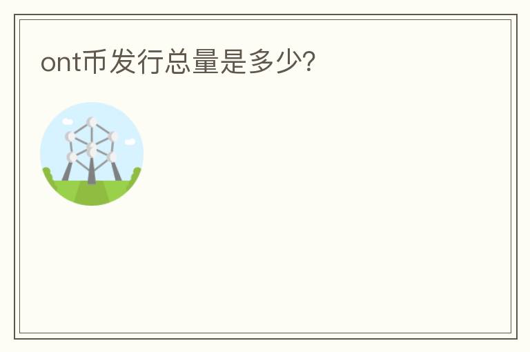 ont幣發(fā)行總量是多少？