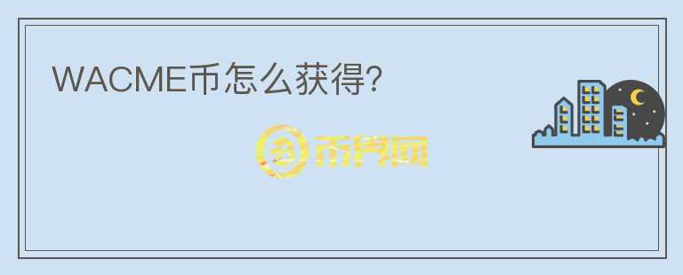 WACME幣怎么獲得？