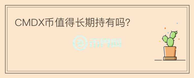 CMDX幣值得長期持有嗎？