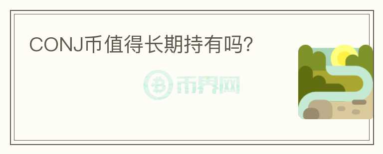 CONJ幣值得長(zhǎng)期持有嗎？