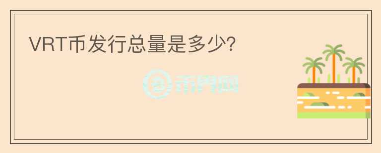 VRT幣發(fā)行總量是多少？