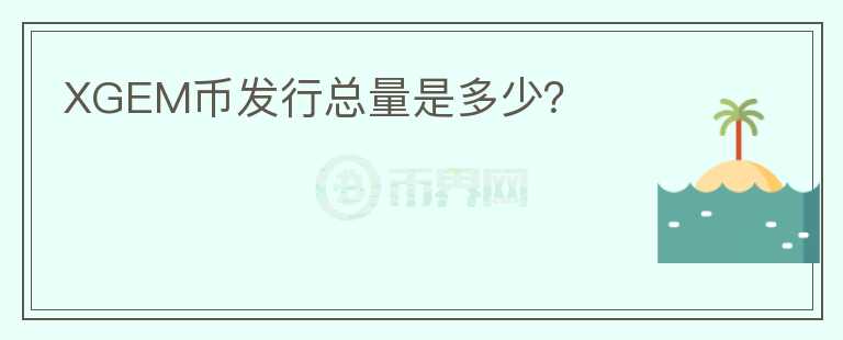 XGEM幣發(fā)行總量是多少？