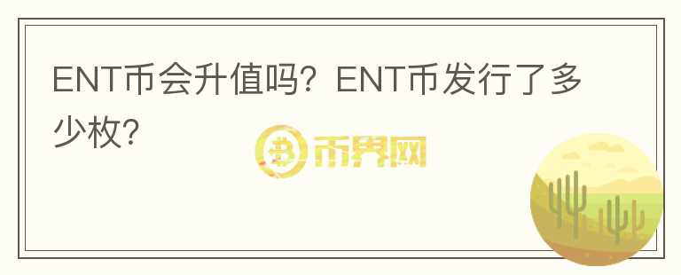 ENT幣會(huì)升值嗎？ENT幣發(fā)行了多少枚？