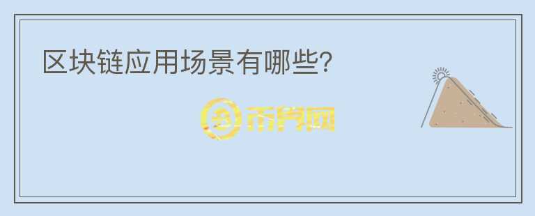 區(qū)塊鏈應(yīng)用場(chǎng)景有哪些？