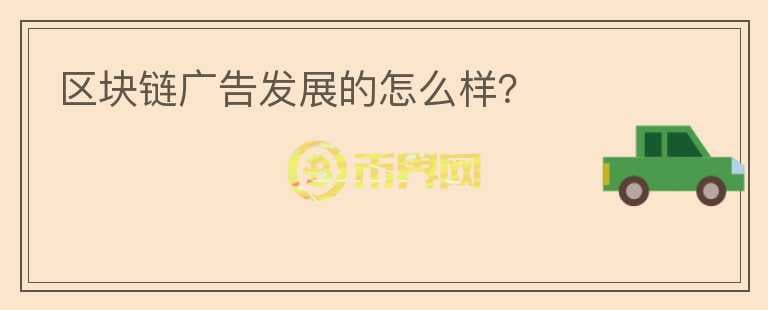 區(qū)塊鏈廣告發(fā)展的怎么樣？