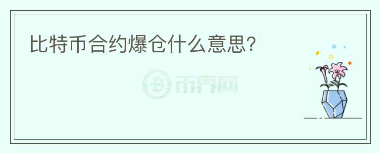 比特幣合約爆倉(cāng)什么意思？
