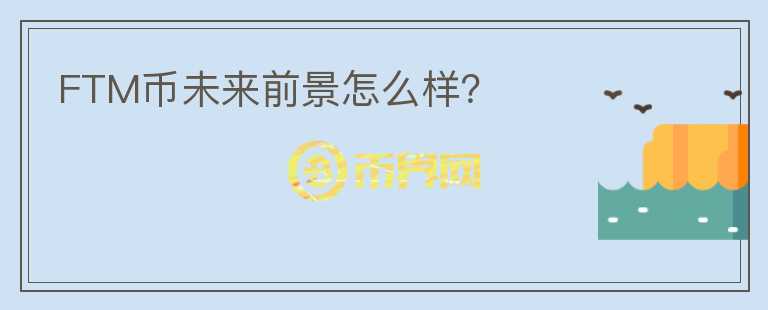 FTM幣未來(lái)前景怎么樣？