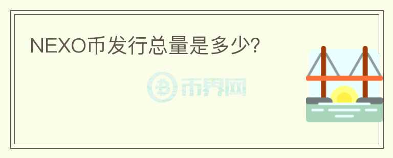 NEXO幣發(fā)行總量是多少？