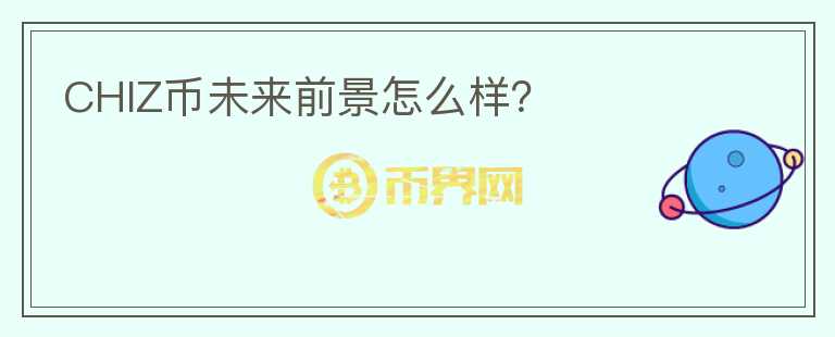 CHIZ幣未來前景怎么樣？