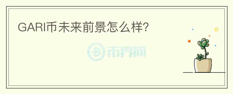 GARI幣未來前景怎么樣？