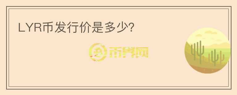 LYR幣發(fā)行價(jià)是多少？