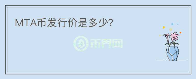 MTA幣發(fā)行價(jià)是多少？