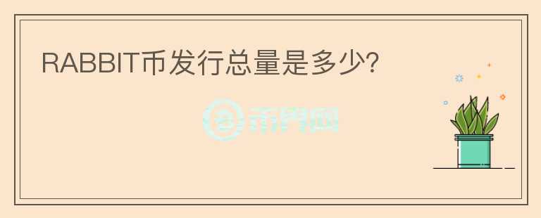 RABBIT幣發(fā)行總量是多少？
