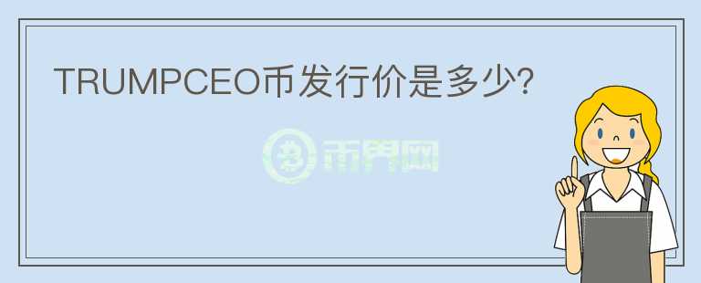 TRUMPCEO幣發(fā)行價(jià)是多少？