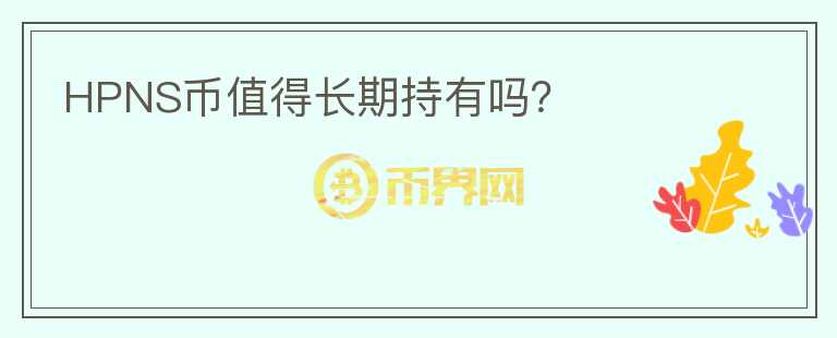 HPNS幣值得長(zhǎng)期持有嗎？