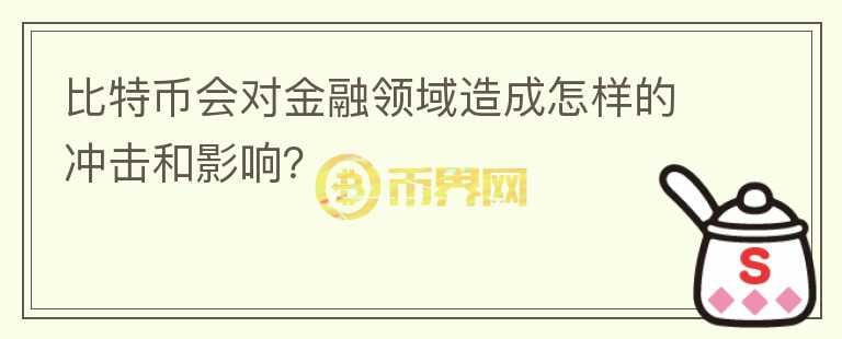 比特幣會對金融領(lǐng)域造成怎樣的沖擊和影響？