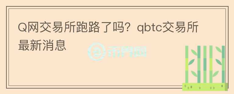 Q網交易所跑路了嗎？qbtc交易所最新消息