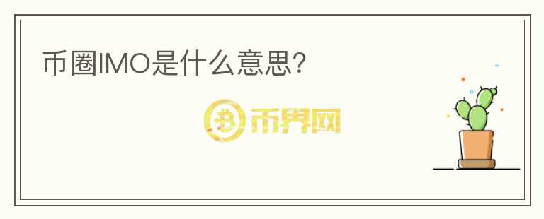 幣圈IMO是什么意思？