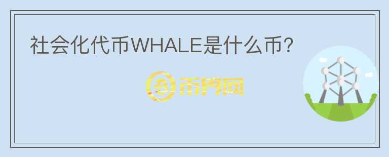 社會化代幣WHALE是什么幣？