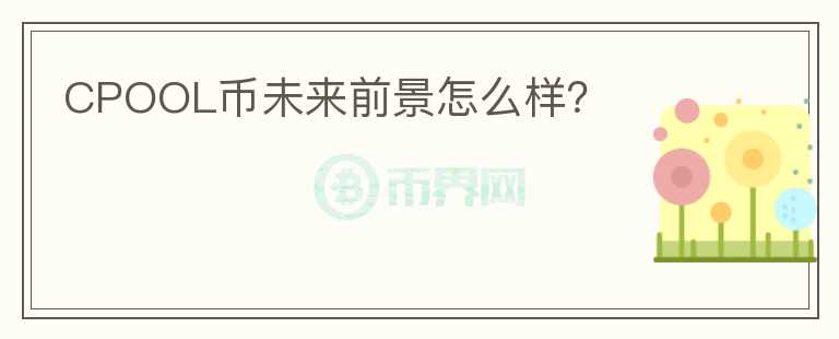CPOOL幣未來前景怎么樣？