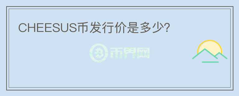 CHEESUS幣發(fā)行價是多少？