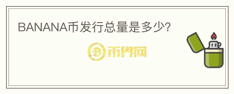 BANANA幣發(fā)行總量是多少？