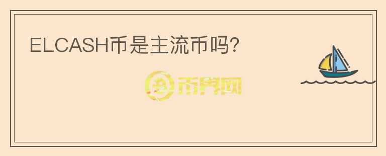 ELCASH幣是主流幣嗎？