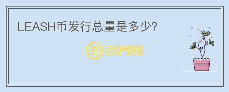 LEASH幣發(fā)行總量是多少？