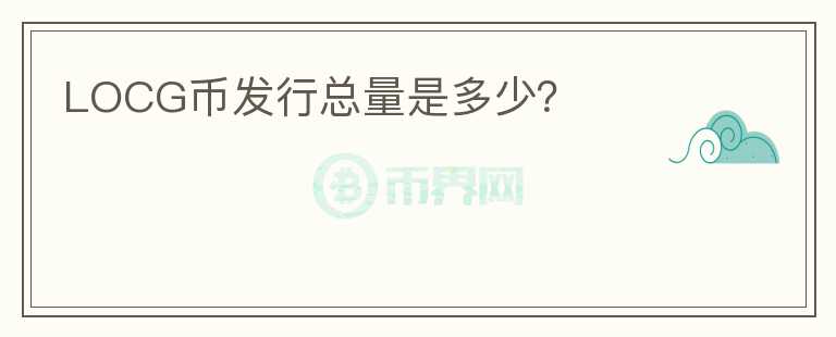LOCG幣發(fā)行總量是多少？