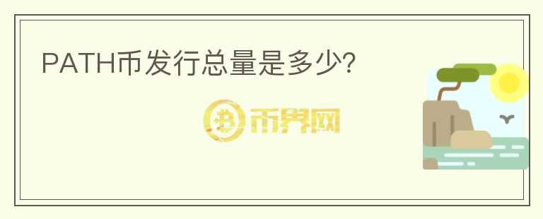 PATH幣發(fā)行總量是多少？