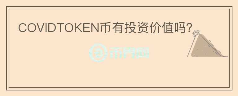 COVIDTOKEN幣有投資價(jià)值嗎？