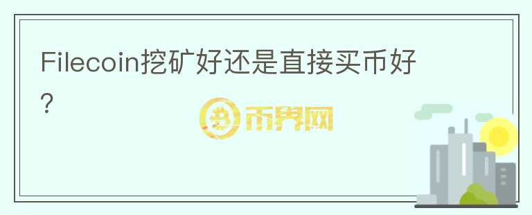 Filecoin挖礦好還是直接買(mǎi)幣好？