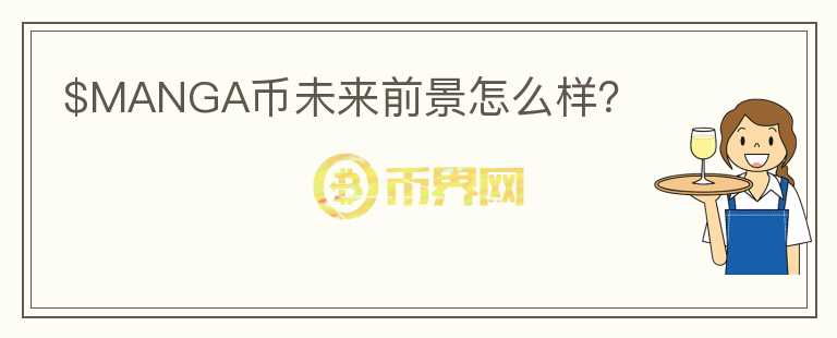 $MANGA幣未來(lái)前景怎么樣？