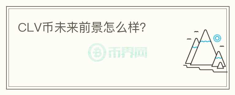 CLV幣未來前景怎么樣？