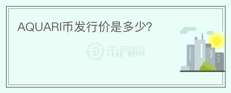 AQUARI幣發(fā)行價(jià)是多少？