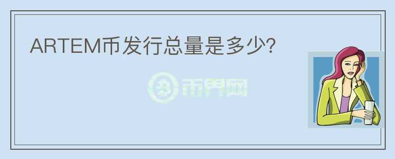 ARTEM幣發(fā)行總量是多少？