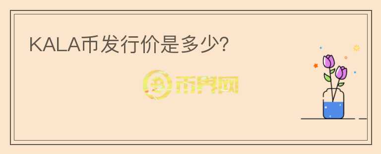 KALA幣發(fā)行價(jià)是多少？