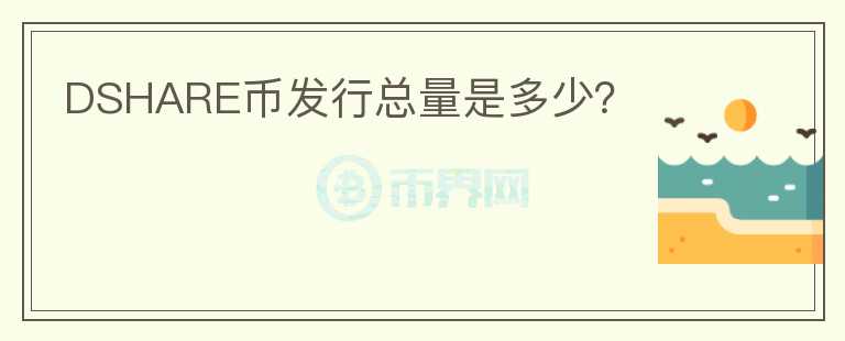 DSHARE幣發(fā)行總量是多少？