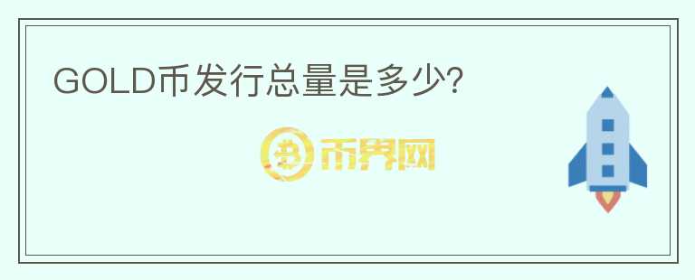 GOLD幣發(fā)行總量是多少？