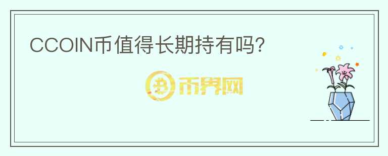 CCOIN幣值得長(zhǎng)期持有嗎？