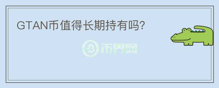 GTAN幣值得長期持有嗎？