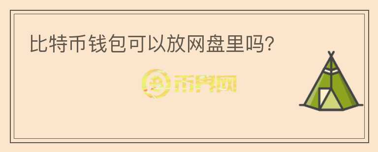 比特幣錢(qián)包可以放網(wǎng)盤(pán)里嗎？