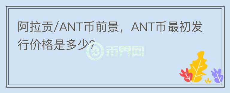 阿拉貢/ANT幣前景，ANT幣最初發(fā)行價(jià)格是多少？