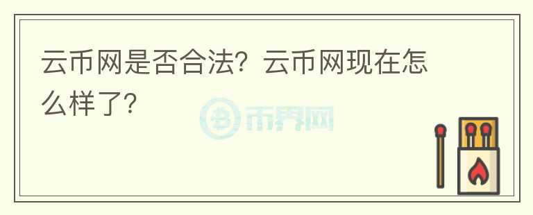 云幣網(wǎng)是否合法？云幣網(wǎng)現(xiàn)在怎么樣了？