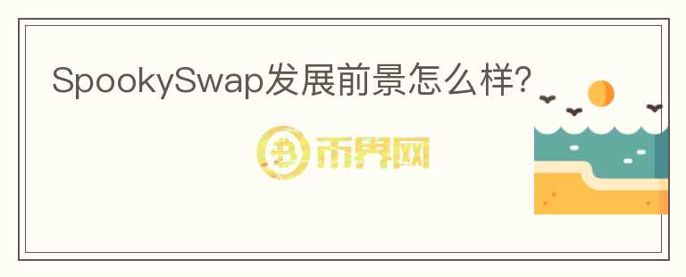 SpookySwap發(fā)展前景怎么樣？