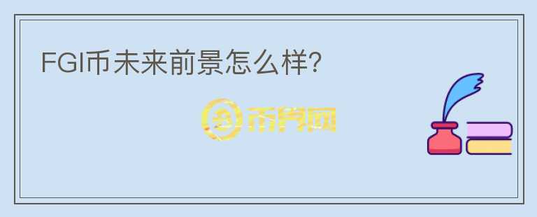 FGI幣未來前景怎么樣？