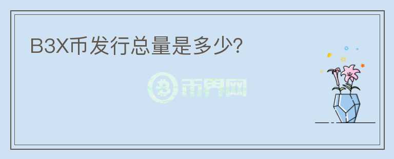B3X幣發(fā)行總量是多少？