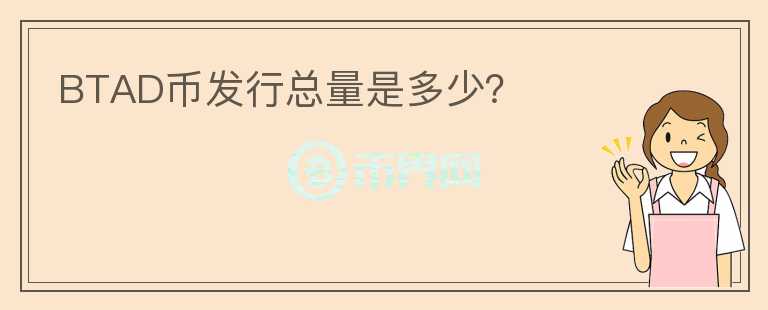 BTAD幣發(fā)行總量是多少？
